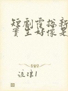 短剧霍总新来的实生好像是你的夫人免费观看