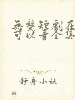 无双短剧在哪里可以看全集