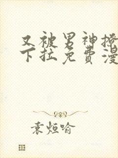 又被男神撩漫画下拉免费漫画