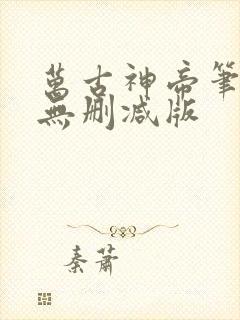 万古神帝笔趣阁无删减版