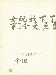 女配放下了[快穿]全文免费阅读