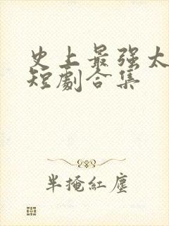 史上最强太子爷短剧合集