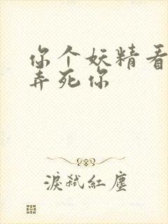 你个妖精看我不弄死你