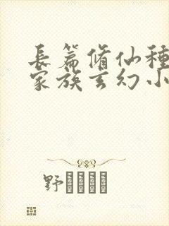 长篇修仙种田流家族玄幻小说