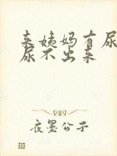 来姨妈有尿意却尿不出来