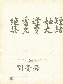 绝处逢她短剧全集免费大结局