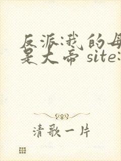 反派:我的母亲是大帝 site:5gxs.com