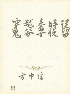 穿越秦时从小被鬼谷子收留的小说