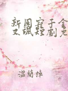 新团宠千金又美又飒短剧免费看