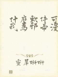 什么软件可以看我为邪帝漫画免费