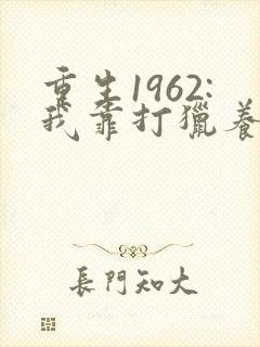 重生1962:我靠打猎养活全家粒粒辛苦全文