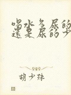 喝水多尿的多好还是尿的少好