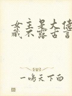 女主是大佬却深藏不露古言