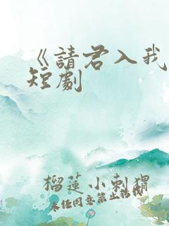 《请君入我怀》短剧
