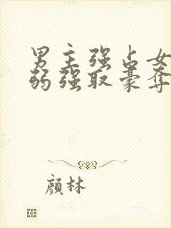 男主强占女主柔弱强取豪夺现言小说