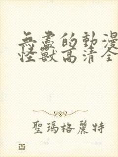 无尽的动漫3d怪兽高清全集免费观看