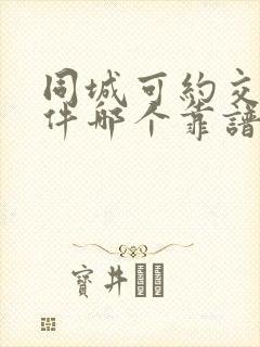 同城可约交友软件哪个靠谱