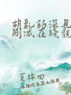 胡乱的深见君未删减在线观看