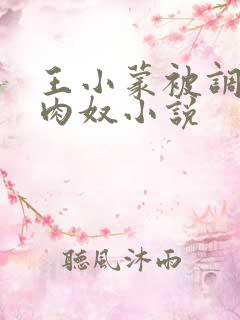 王小蒙被调教成肉奴小说