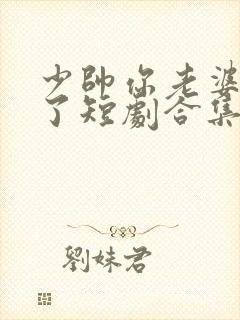 少帅你老婆又跑了短剧合集