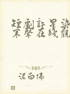 短剧许星染和贺寒声在线观看