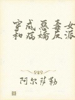 穿成恶毒女配后和病娇反派he了