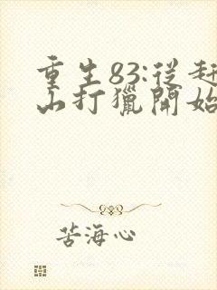 重生83:从赶山打猎开始发家致富免费看