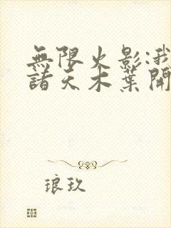 无限火影:我在诸天木叶开马甲