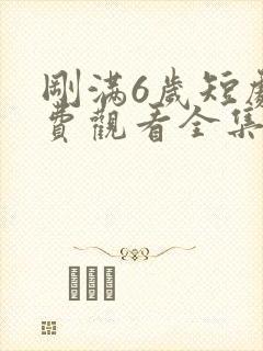 刚满6岁短剧免费观看全集