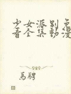 少女派别免费观看全集动漫