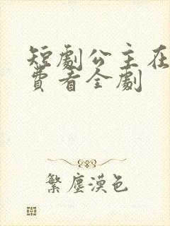 短剧公主在上免费看全剧