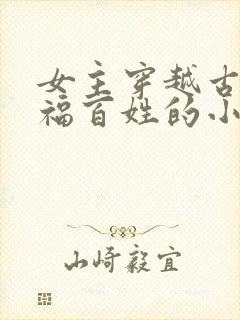 女主穿越古代造福百姓的小说