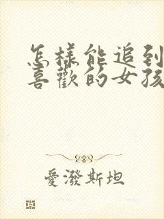 怎样能追到自己喜欢的女孩