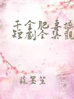 千金肥妻撼武林短剧全集观看