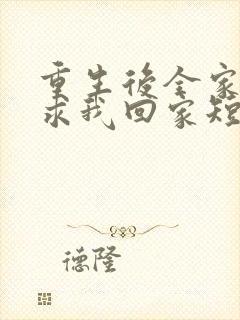 重生后全家人跪求我回家短剧全集在线观看