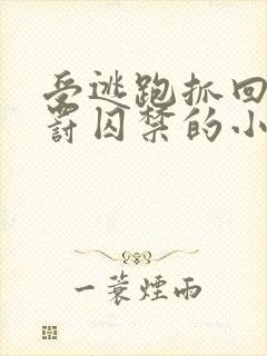 受逃跑抓回药惩罚囚禁的小说双男主