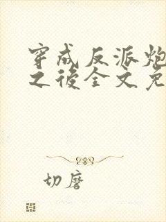 穿成反派炮灰攻之后全文免费阅读