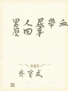 男人尿带血是怎么回事