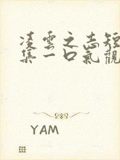 凌云之志短剧合集一口气观看