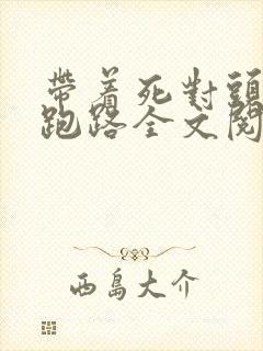 带着死对头的崽跑路全文阅读