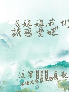 《姐姐,我们来谈恋爱吧