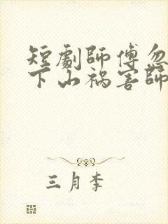 短剧师傅忽悠我下山祸害师姐免费观看全集