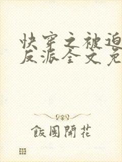 快穿之被迫攻略反派全文免费阅读