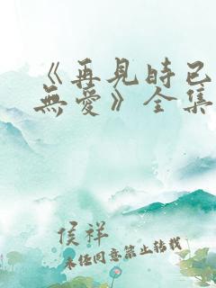 《再见时已无恨无爱》全集