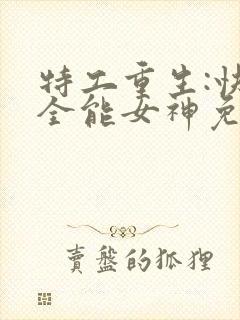 特工重生:快穿全能女神免费阅读