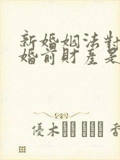 新婚姻法对二婚婚前财产是如何规定的