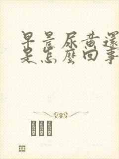 早晨尿黄还浑浊是怎么回事