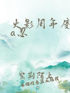 火影周年庆自选a忍