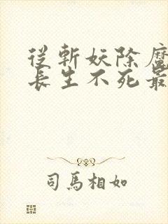 从斩妖除魔开始长生不死最新