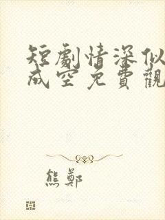 短剧情深似海终成空免费观看全集